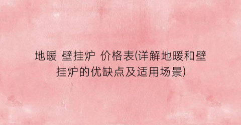 地暖 壁挂炉 价格表(详解地暖和壁挂炉的优缺点及适用场景)